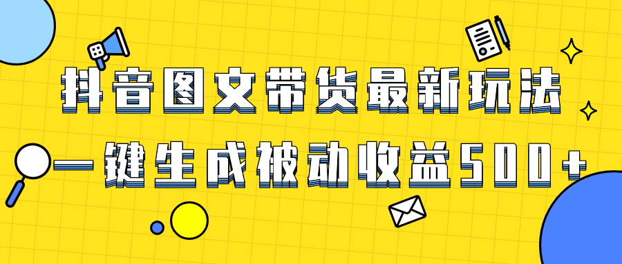 爆火抖音图文带货项目，最新玩法一键生成，单日轻松被动收益500+ - 智识科技网-智识科技网