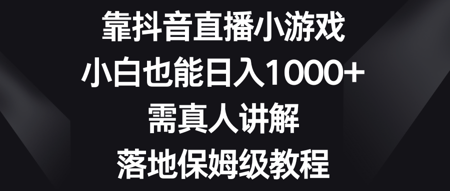 靠抖音直播小游戏，小白也能日入1000+，需真人讲解，落地保姆级教程 - 智识科技网-智识科技网