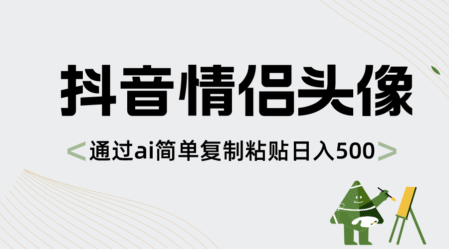 抖音情侣头像，通过ai简单复制粘贴日入500+ - 智识科技网-智识科技网