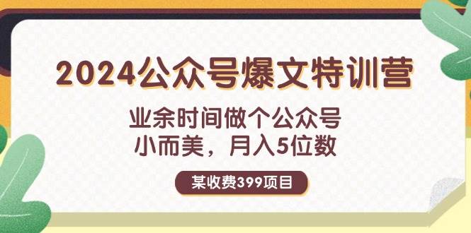 某收费399元-2024公众号爆文特训营：业余时间做个公众号 小而美 月入5位数 - 智识科技网-智识科技网