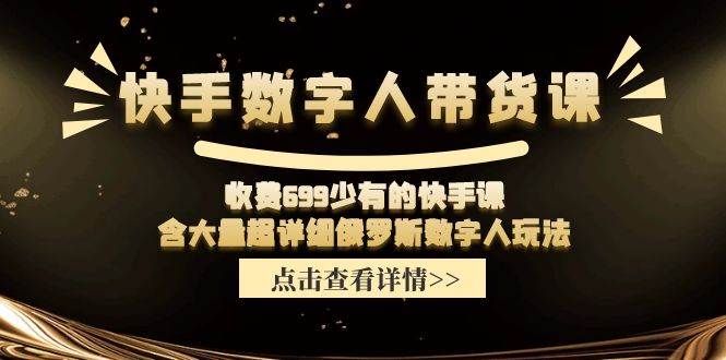 快手数字人带货课，收费699少有的快手课，含大量超详细数字人玩法 - 智识科技网-智识科技网