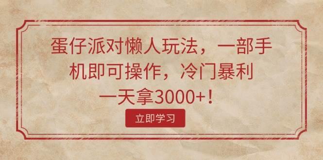 蛋仔派对懒人玩法，一部手机即可操作，冷门暴利，一天拿3000+！ - 智识科技网-智识科技网