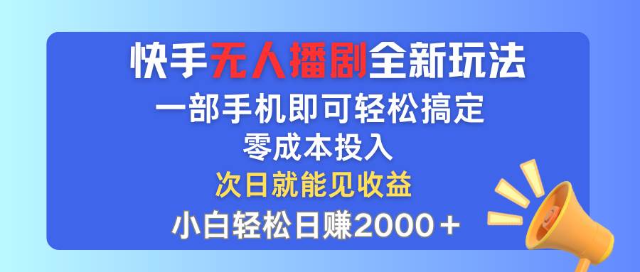 快手无人播剧全新玩法，一部手机就可以轻松搞定，零成本投入，小白轻松... - 智识科技网-智识科技网