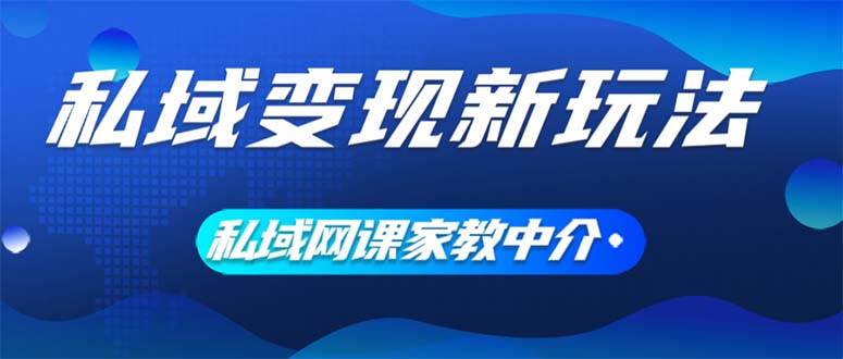 图片[1]-私域变现新玩法，网课家教中介，只做渠道和流量，让大学生给你打工、0... - 智识科技网-智识科技网