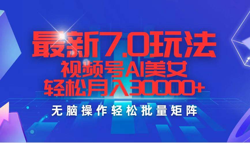 最新7.0玩法视频号AI美女，轻松月入30000+ - 智识科技网-智识科技网