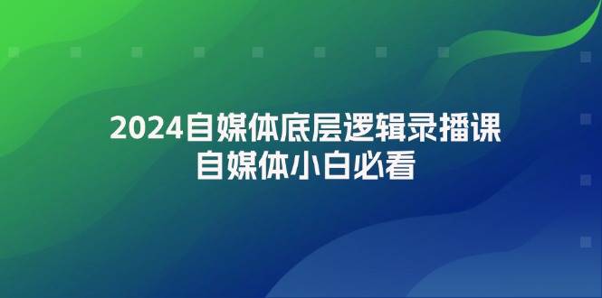 2024自媒体底层逻辑录播课，自媒体小白必看 - 智识科技网-智识科技网