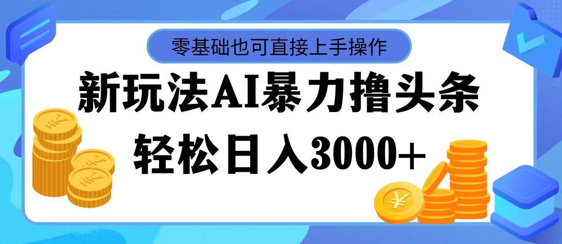 AI暴力撸头条，当天起号，第二天见收益，轻松日入3000+ - 智识科技网-智识科技网