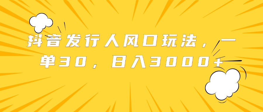 抖音发行人风口玩法，一单30，日入3000+ - 智识科技网-智识科技网