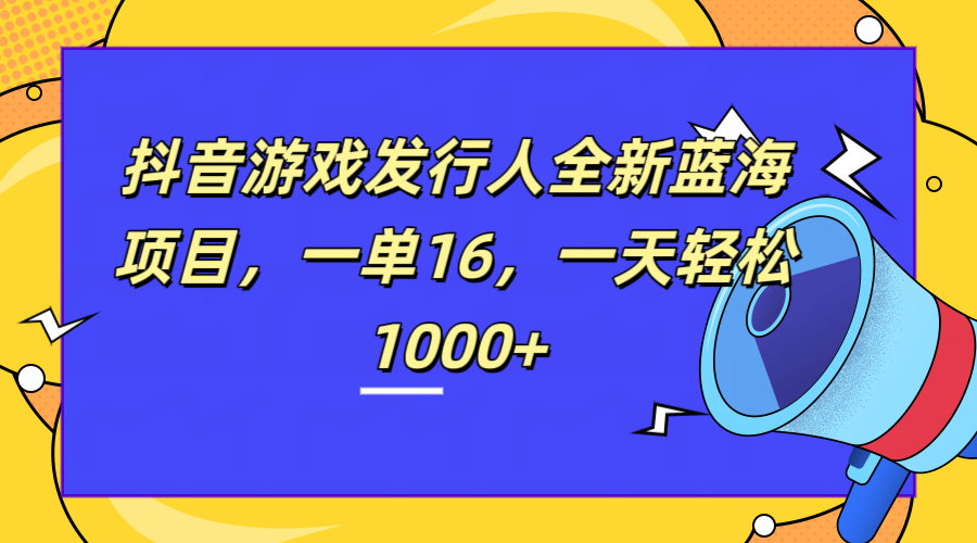 全新抖音游戏发行人蓝海项目，一单16，一天轻松1000+ - 智识科技网-智识科技网