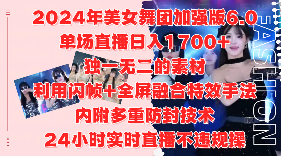 2024年美女舞团加强版6.0，单场直播日入1700+，独一无二的素材，利用闪帧+全屏融合特效手法，内附多重防封技术 - 智识科技网-智识科技网