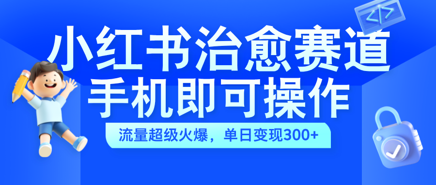 小红书治愈视频赛道，手机即可操作，蓝海项目简单无脑，单日可赚300+ - 智识科技网-智识科技网