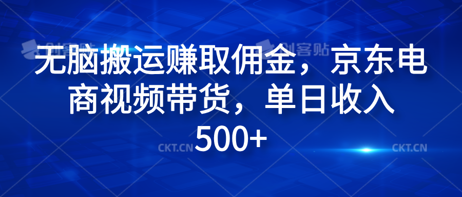 无脑搬运赚取佣金，京东电商视频带货，单日收入500+ - 智识科技网-智识科技网