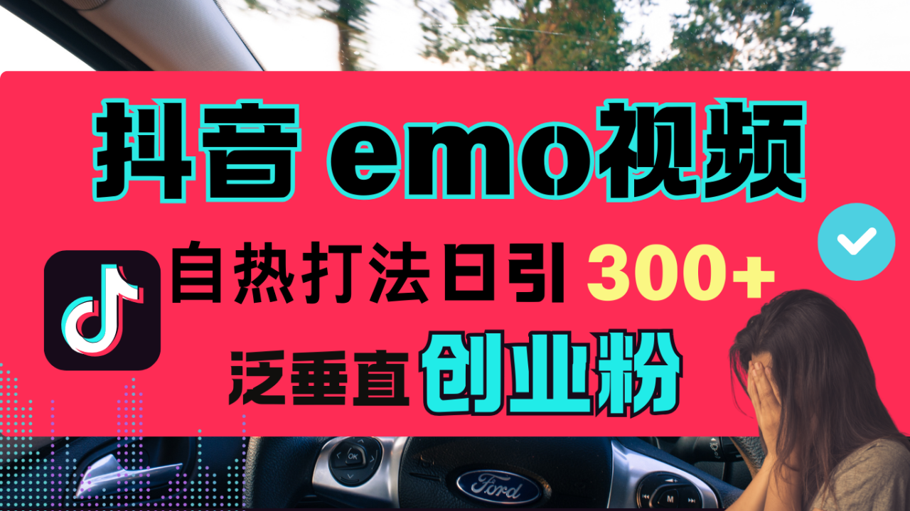 抖音“EMO视频”自热流打法，日引300+泛垂直创业粉 - 智识科技网-智识科技网