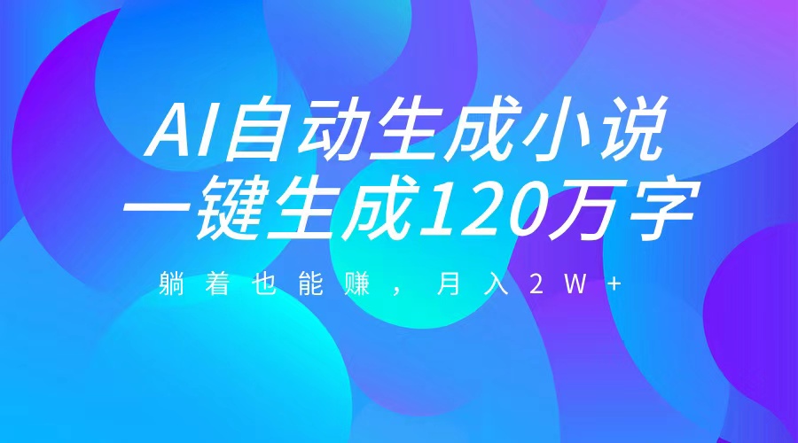 AI自动写小说，一键生成120万字，躺着也能赚，月入2W+ - 智识科技网-智识科技网