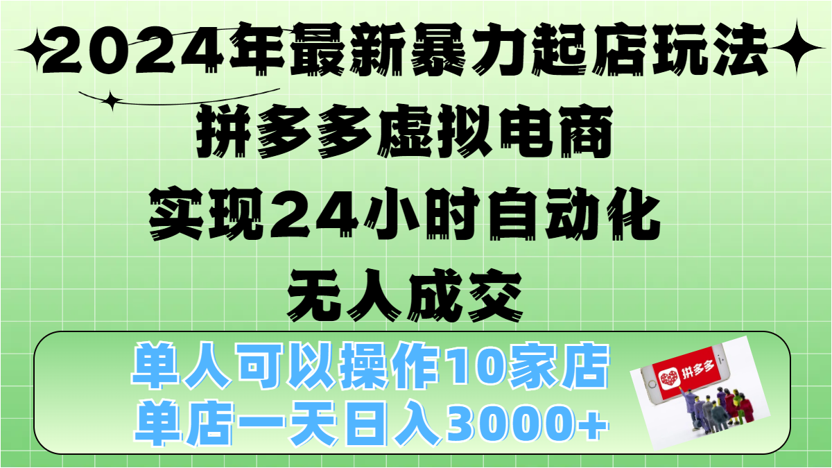 2024年最新暴力起店玩法，拼多多虚拟电商，实现24小时自动化无人成交，单人可以操作10家店，单店日入3000+ - 智识科技网-智识科技网