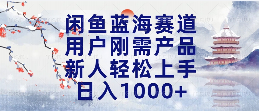 闲鱼蓝海赛道，用户刚需产品，新人轻松上手，日入1000+长久可做 - 智识科技网-智识科技网