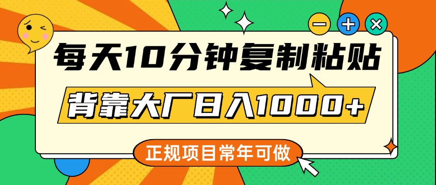 每天10分钟，复制粘贴，背靠大厂日入1000+，正规项目，常年可做 - 智识科技网-智识科技网