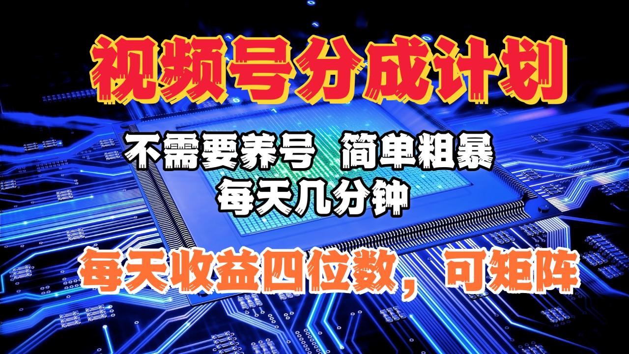 视频号分成计划，不需要养号，简单粗暴，每天几分钟，每天收益四位数，可矩阵 - 智识科技网-智识科技网