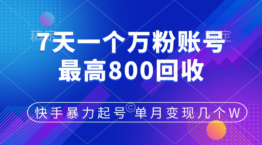 快手暴力起号，7天涨万粉，小白当天起号，多种变现方式，账号包回收，单月变现几个W - 智识科技网-智识科技网