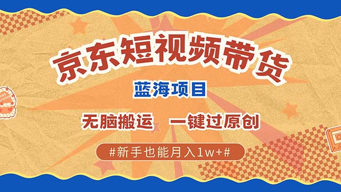 京东短视频带货 2025新风口 批量搬运 单号月入过万 上不封顶 - 智识科技网-智识科技网