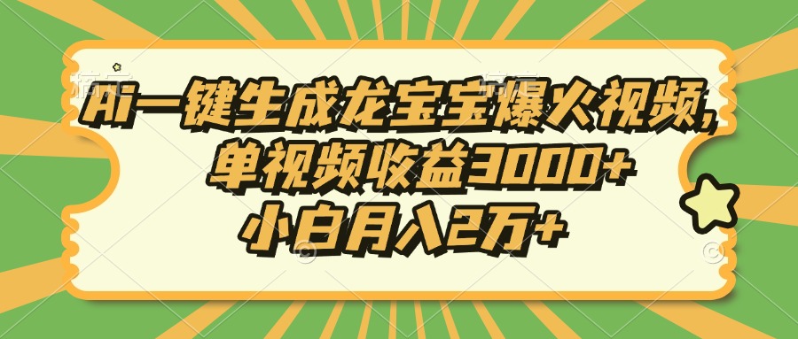 Ai一键生成龙宝宝爆火视频，小白月入2万+，单视频收益3000+ - 智识科技网-智识科技网