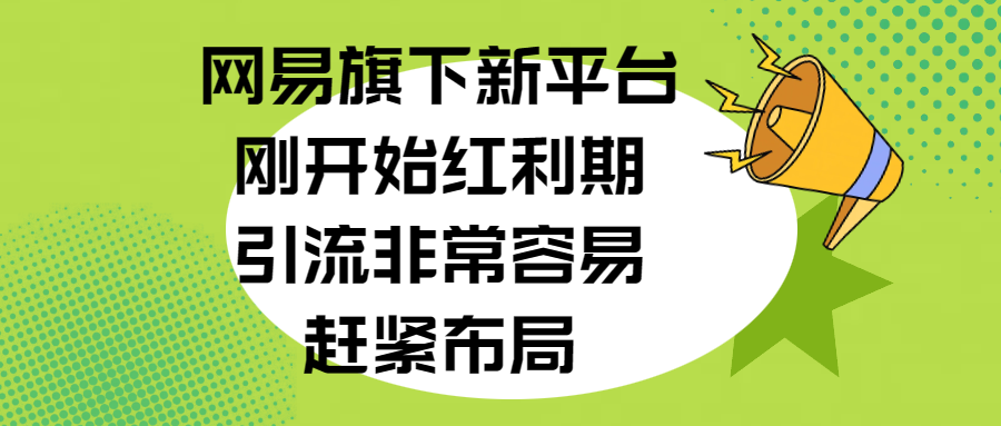 网易旗下新平台，刚开始红利期，引流非常容易，赶紧布局 - 智识科技网-智识科技网