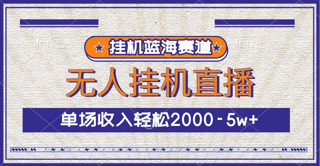 挂机蓝海赛道，无人挂机直播，单场收入轻松2000-5w+ - 智识科技网-智识科技网