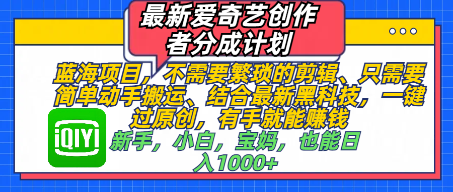 最新爱奇艺创作者分成计划，蓝海项目，不需要繁琐的剪辑、 只需要简单动手搬运、结合最新黑科技，一键过原创，有手就能赚钱，新手，小白，宝妈，也能日入1000+ 手机也可操作 - 智识科技网-智识科技网