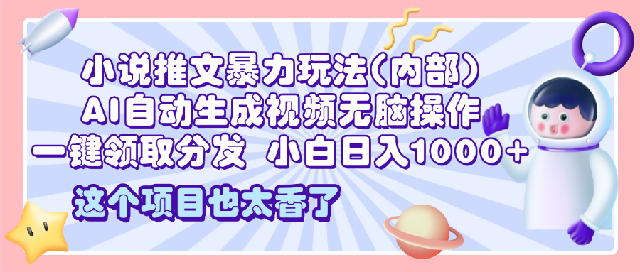 2025小说推文暴力玩法(内部)，AI自动生成视频无脑操作，一键领取分发，小白日入1000+ - 智识科技网-智识科技网