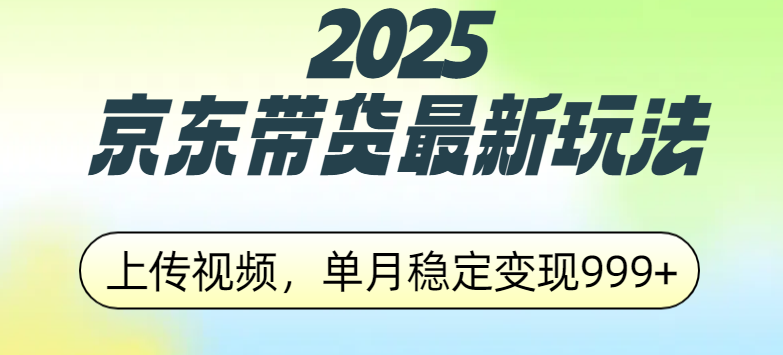 2025京东带货最新玩法，上传视频，单月稳定变现999+ - 智识科技网-智识科技网