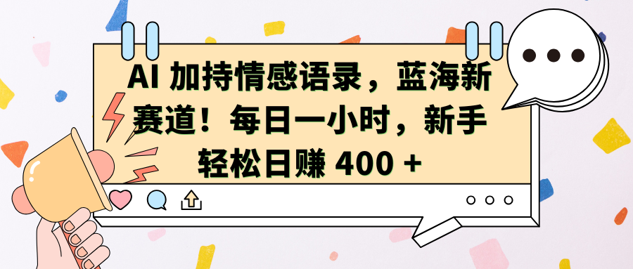 AI加持情感语录，蓝海新赛道！每日一小时，新手轻松日赚 400 + - 智识科技网-智识科技网