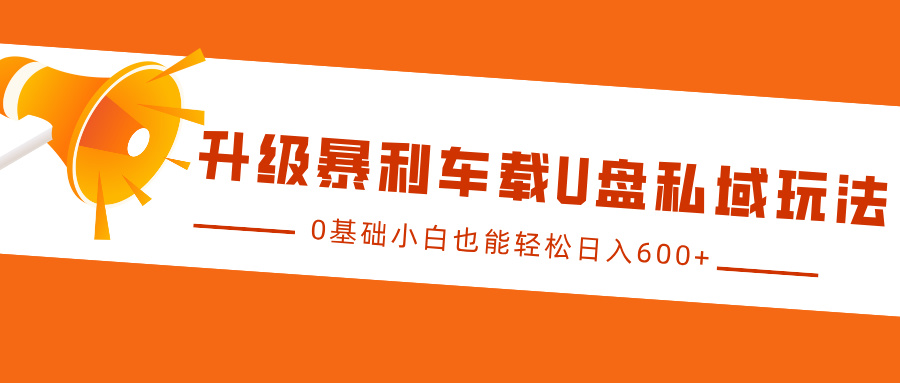 升级暴利车载U盘私域玩法，0基础小白也能轻松日入600+ - 智识科技网-智识科技网