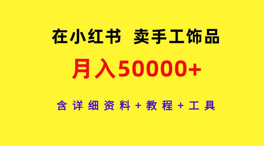 在小红书卖手工饰品，月入50000+，含详细资料+教程+工具 - 智识科技网-智识科技网