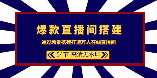 爆款直播间-搭建：通过场景搭建-打造万人在线直播间（54节-高清无水印） - 智识科技网-智识科技网