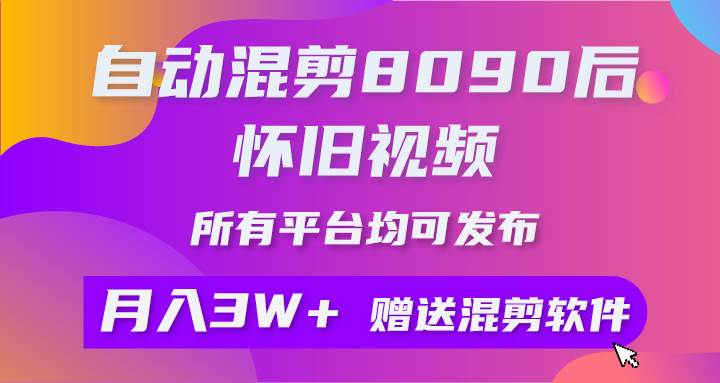 自动混剪8090后怀旧视频，所有平台均可发布，矩阵操作轻松月入3W+ - 智识科技网-智识科技网