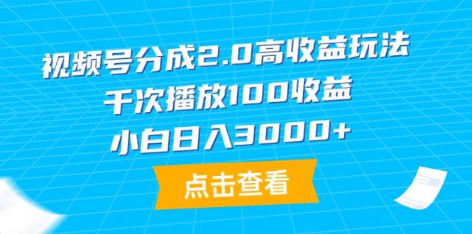 视频号分成2.0高收益玩法，千次播放100收益，小白日入3000+ - 智识科技网-智识科技网