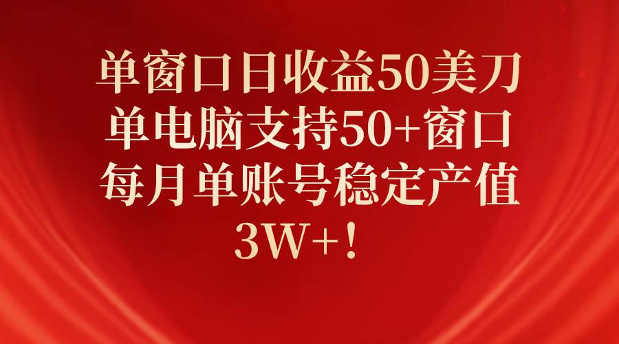 单窗口日收益50美刀，单电脑支持50+窗口，每月单账号稳定产值3W+！ - 智识科技网-智识科技网