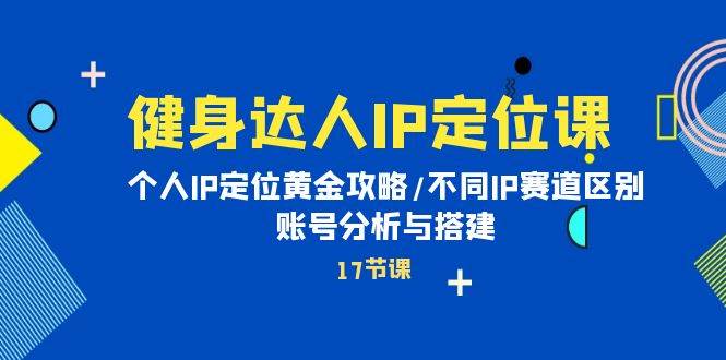 健身达人IP定位课：个人IP定位黄金攻略/不同IP赛道区别/账号分析与搭建 - 智识科技网-智识科技网