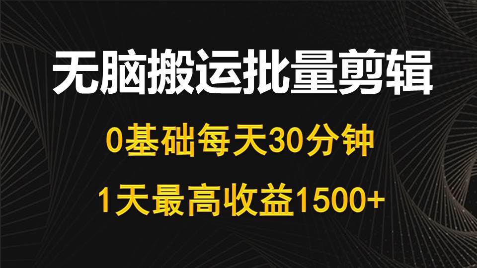 每天30分钟，0基础无脑搬运批量剪辑，1天最高收益1500+ - 智识科技网-智识科技网