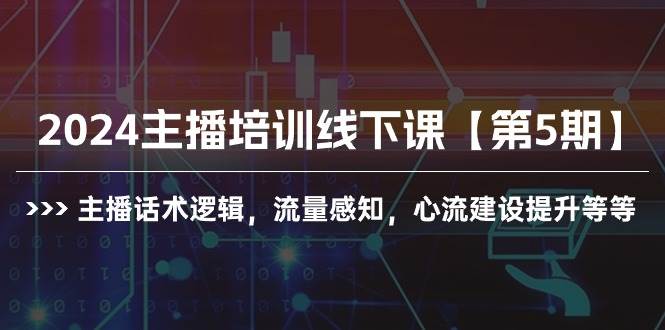 2024主播培训线下课【第5期】主播话术逻辑，流量感知，心流建设提升等等 - 智识科技网-智识科技网