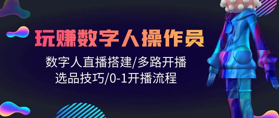 人人都能玩赚数字人操作员 数字人直播搭建/多路开播/选品技巧/0-1开播流程 - 智识科技网-智识科技网