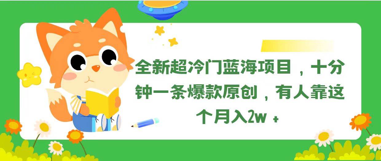 全新超冷门蓝海项目，十分钟一条爆款原创，有人靠这个月入2w＋ - 智识科技网-智识科技网