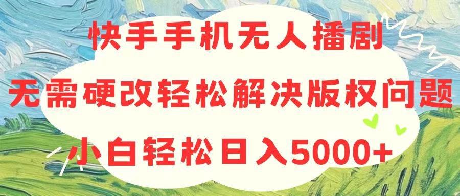 快手手机无人播剧，无需硬改，轻松解决版权问题，小白轻松日入5000+ - 智识科技网-智识科技网