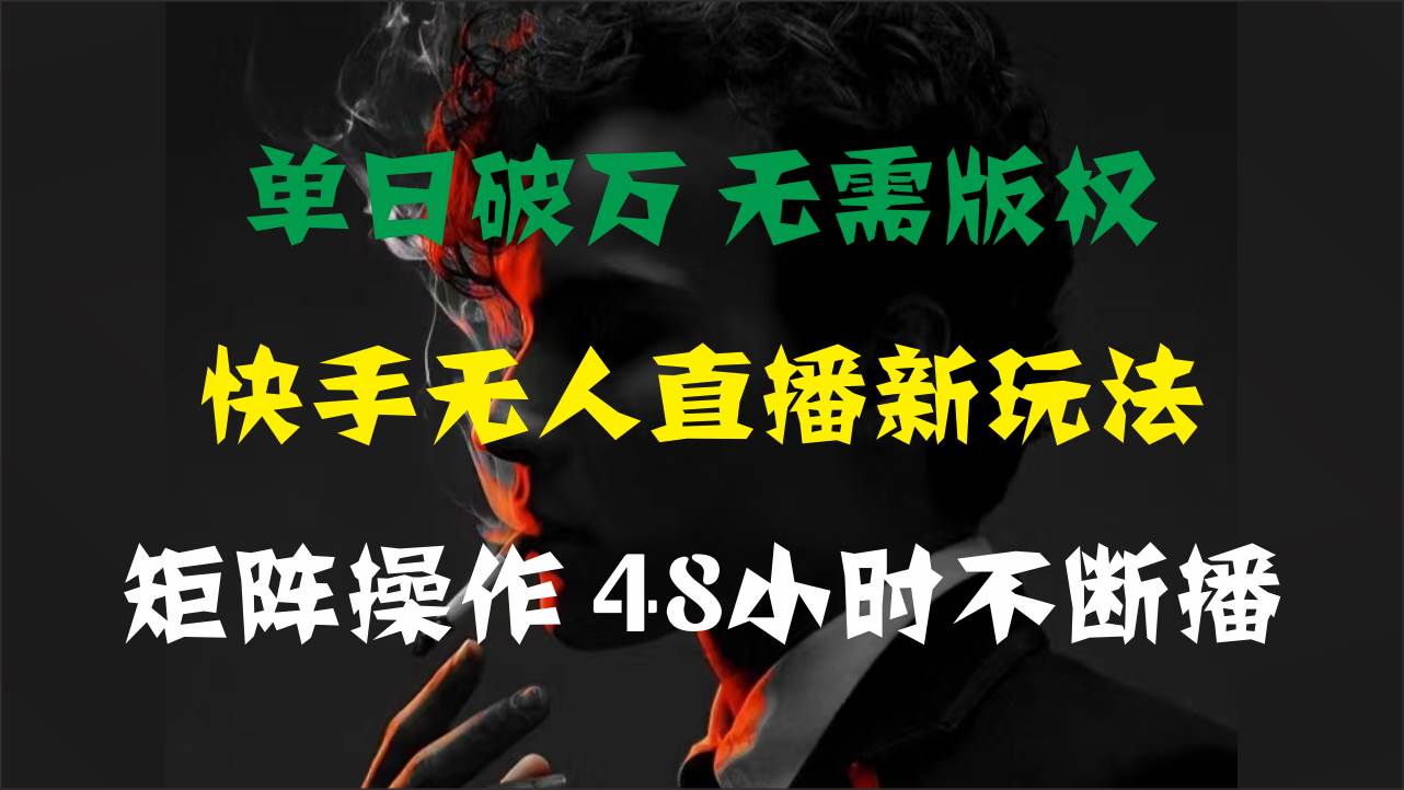 单日破万，快手无人直播新玩法，无需版权，支持矩阵操作，48小时不断播 - 智识科技网-智识科技网